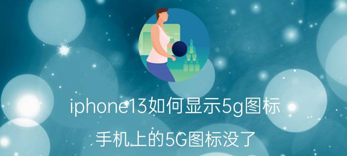 iphone13如何显示5g图标 手机上的5G图标没了？